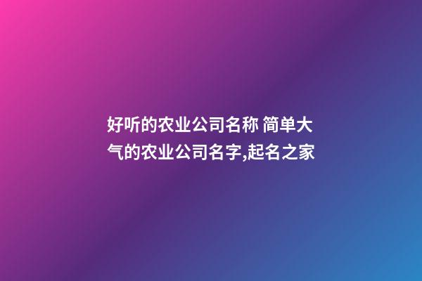 好听的农业公司名称 简单大气的农业公司名字,起名之家-第1张-公司起名-玄机派